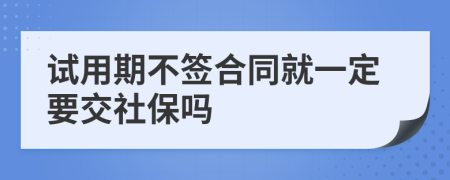 试用期不签合同就一定要交社保吗