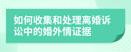 如何收集和处理离婚诉讼中的婚外情证据