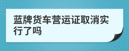 蓝牌货车营运证取消实行了吗