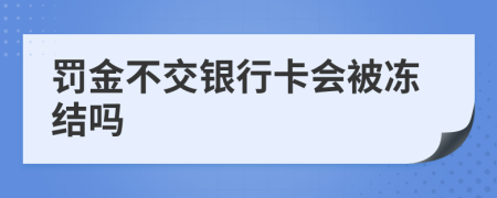 罚金不交银行卡会被冻结吗