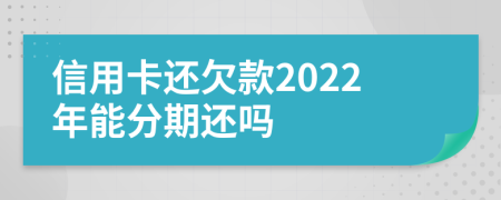 信用卡还欠款2022年能分期还吗