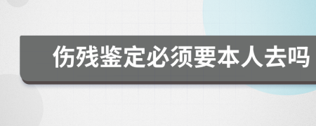 伤残鉴定必须要本人去吗