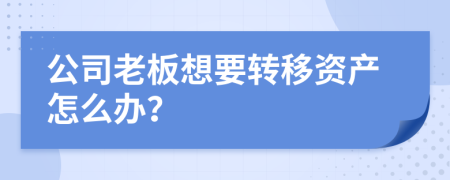 公司老板想要转移资产怎么办？