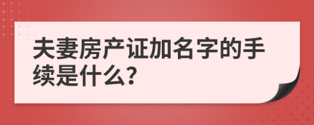 夫妻房产证加名字的手续是什么？