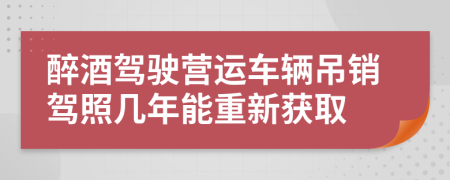 醉酒驾驶营运车辆吊销驾照几年能重新获取