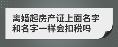 离婚起房产证上面名字和名字一样会扣税吗