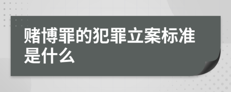 赌博罪的犯罪立案标准是什么