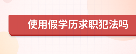 使用假学历求职犯法吗