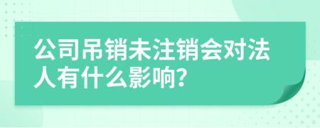公司吊销未注销会对法人有什么影响？