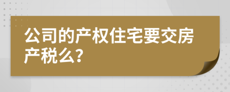 公司的产权住宅要交房产税么？