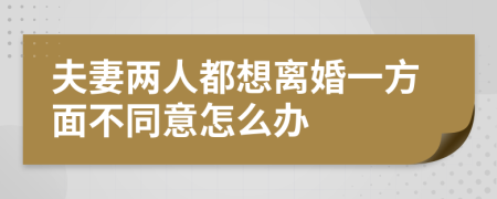 夫妻两人都想离婚一方面不同意怎么办