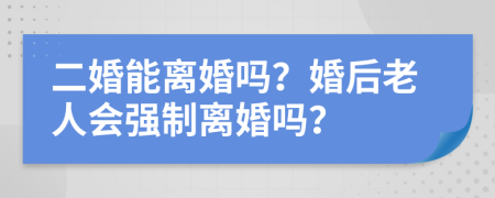 二婚能离婚吗？婚后老人会强制离婚吗？