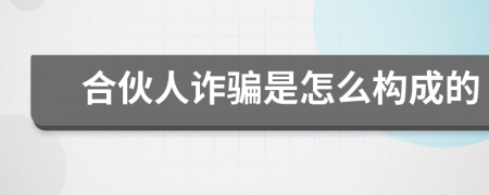 合伙人诈骗是怎么构成的