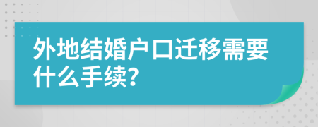 外地结婚户口迁移需要什么手续？