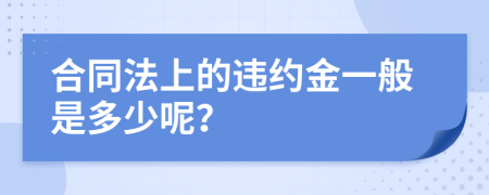 合同法上的违约金一般是多少呢？