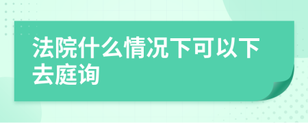 法院什么情况下可以下去庭询