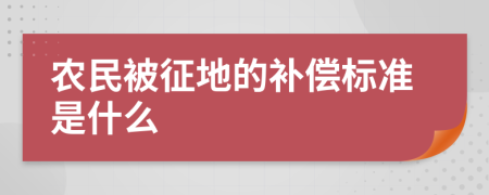 农民被征地的补偿标准是什么