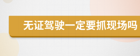 无证驾驶一定要抓现场吗