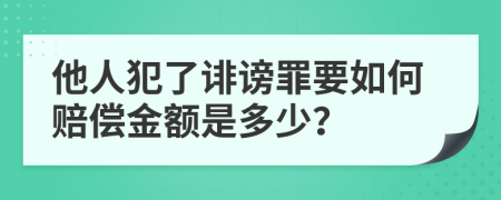 他人犯了诽谤罪要如何赔偿金额是多少？