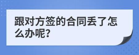 跟对方签的合同丢了怎么办呢？