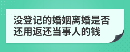 没登记的婚姻离婚是否还用返还当事人的钱