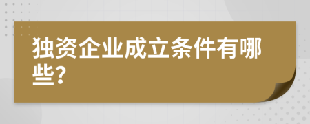 独资企业成立条件有哪些？