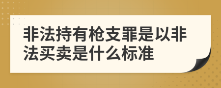 非法持有枪支罪是以非法买卖是什么标准