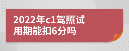 2022年c1驾照试用期能扣6分吗