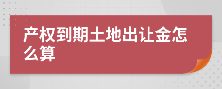 产权到期土地出让金怎么算