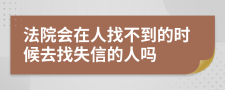 法院会在人找不到的时候去找失信的人吗