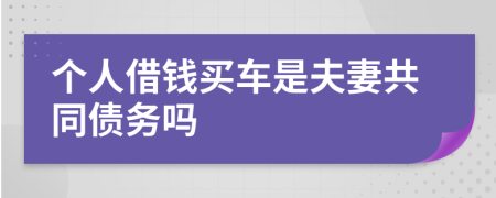 个人借钱买车是夫妻共同债务吗