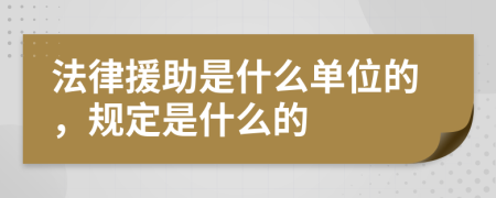 法律援助是什么单位的，规定是什么的