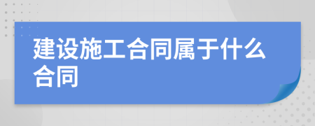 建设施工合同属于什么合同