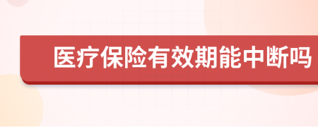 医疗保险有效期能中断吗