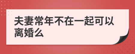 夫妻常年不在一起可以离婚么