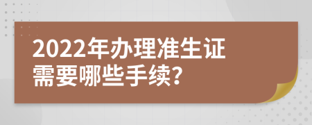 2022年办理准生证需要哪些手续？