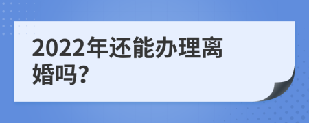 2022年还能办理离婚吗？