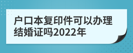 户口本复印件可以办理结婚证吗2022年