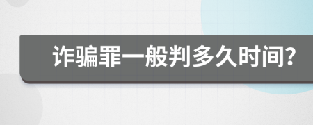 诈骗罪一般判多久时间？