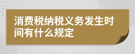 消费税纳税义务发生时间有什么规定