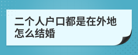 二个人户口都是在外地怎么结婚