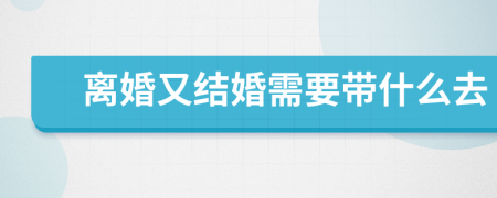 离婚又结婚需要带什么去