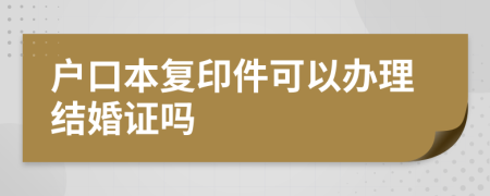 户口本复印件可以办理结婚证吗