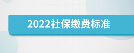 2022社保缴费标准