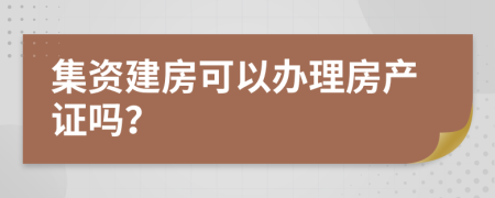 集资建房可以办理房产证吗？