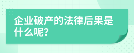 企业破产的法律后果是什么呢？