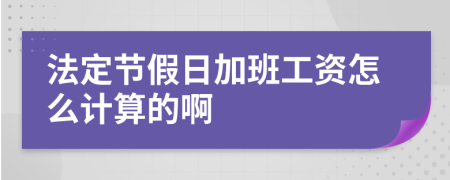 法定节假日加班工资怎么计算的啊