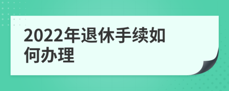 2022年退休手续如何办理