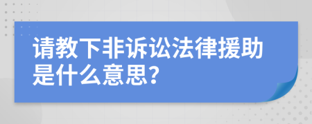 请教下非诉讼法律援助是什么意思？