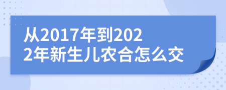 从2017年到2022年新生儿农合怎么交